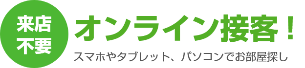 来店不要 オンライン接客！ スマホやタブレット、パソコンでお部屋探し